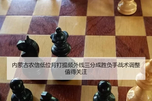 内蒙古农信低位背打提频外线三分成胜负手战术调整值得关注